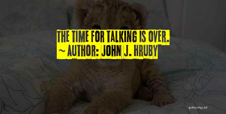 John J. Hruby Quotes: The Time For Talking Is Over.