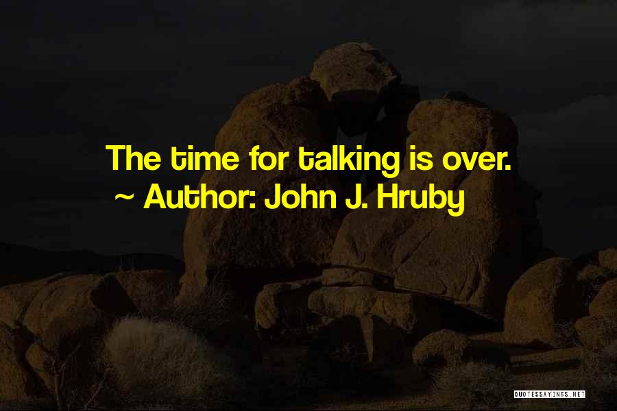 John J. Hruby Quotes: The Time For Talking Is Over.