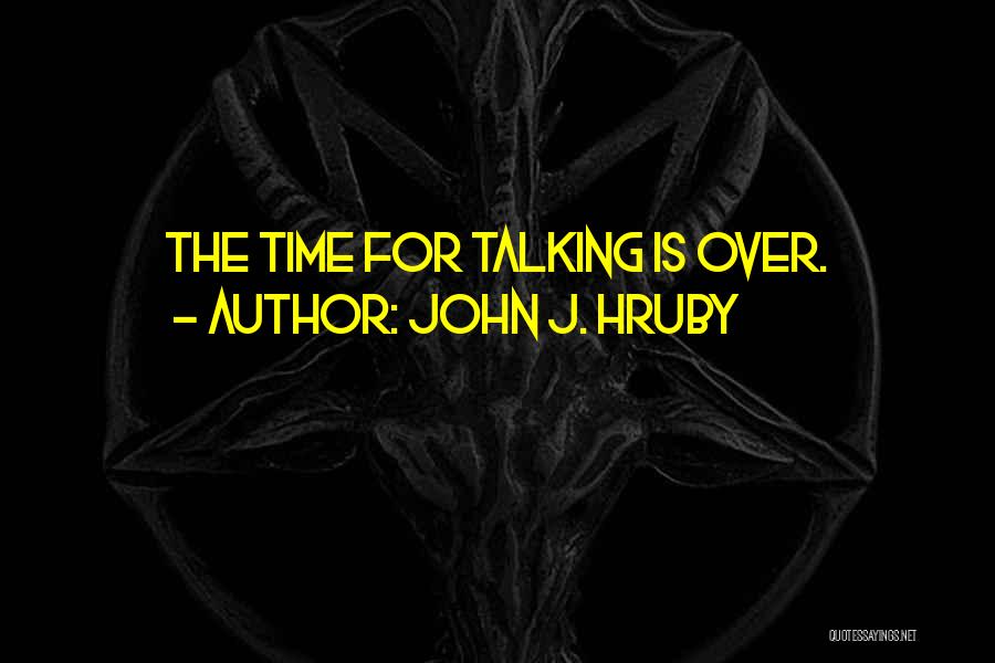 John J. Hruby Quotes: The Time For Talking Is Over.