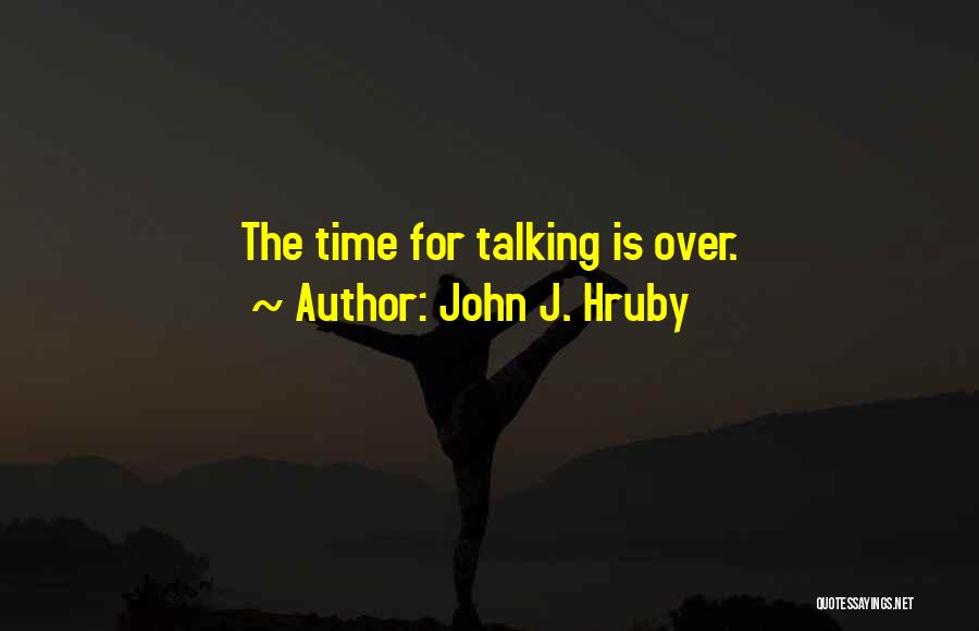 John J. Hruby Quotes: The Time For Talking Is Over.