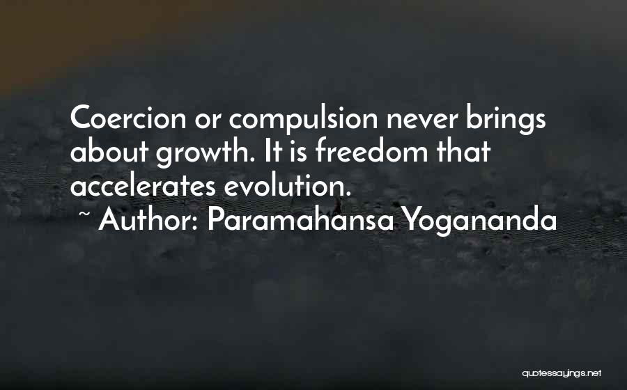Paramahansa Yogananda Quotes: Coercion Or Compulsion Never Brings About Growth. It Is Freedom That Accelerates Evolution.