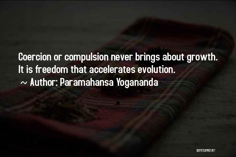 Paramahansa Yogananda Quotes: Coercion Or Compulsion Never Brings About Growth. It Is Freedom That Accelerates Evolution.