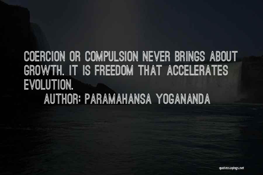 Paramahansa Yogananda Quotes: Coercion Or Compulsion Never Brings About Growth. It Is Freedom That Accelerates Evolution.