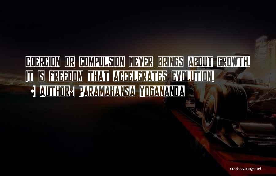 Paramahansa Yogananda Quotes: Coercion Or Compulsion Never Brings About Growth. It Is Freedom That Accelerates Evolution.