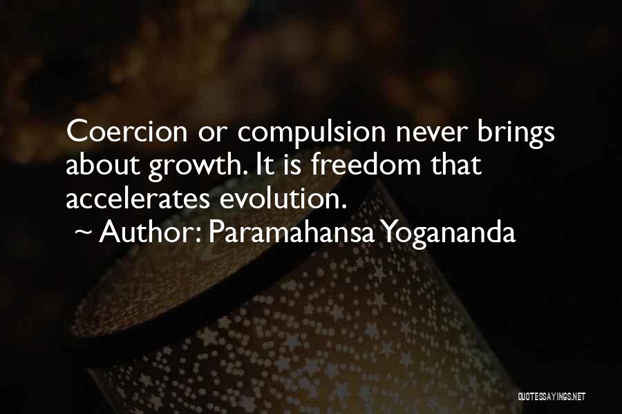Paramahansa Yogananda Quotes: Coercion Or Compulsion Never Brings About Growth. It Is Freedom That Accelerates Evolution.