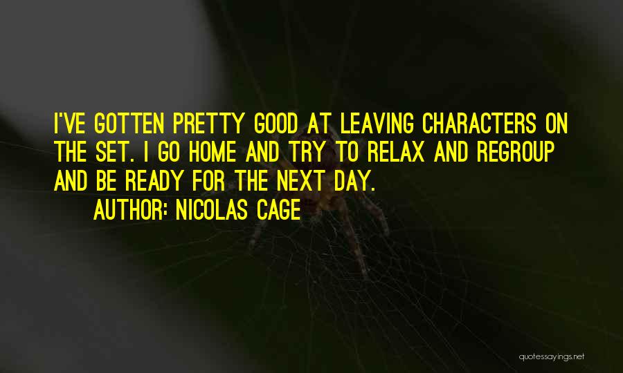 Nicolas Cage Quotes: I've Gotten Pretty Good At Leaving Characters On The Set. I Go Home And Try To Relax And Regroup And