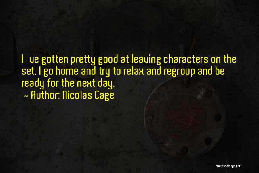 Nicolas Cage Quotes: I've Gotten Pretty Good At Leaving Characters On The Set. I Go Home And Try To Relax And Regroup And