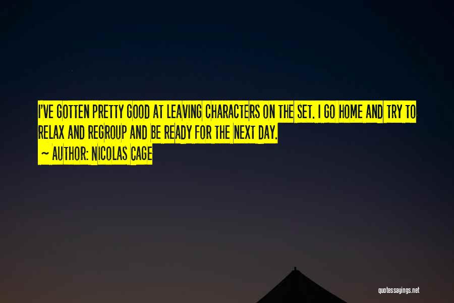 Nicolas Cage Quotes: I've Gotten Pretty Good At Leaving Characters On The Set. I Go Home And Try To Relax And Regroup And