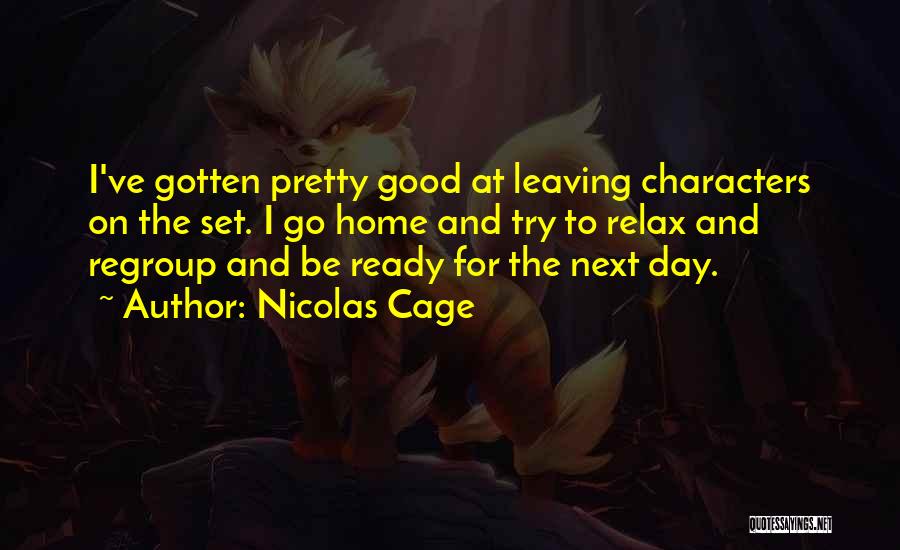 Nicolas Cage Quotes: I've Gotten Pretty Good At Leaving Characters On The Set. I Go Home And Try To Relax And Regroup And