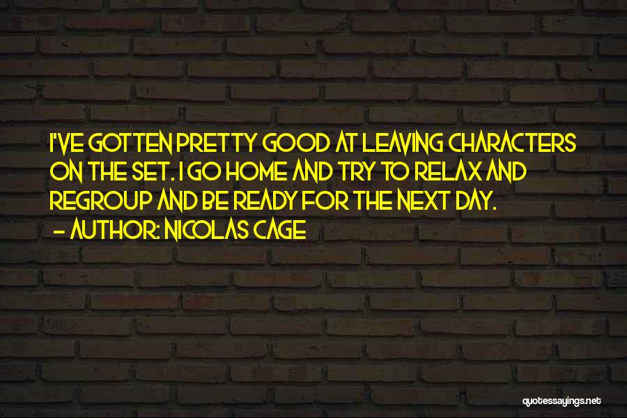 Nicolas Cage Quotes: I've Gotten Pretty Good At Leaving Characters On The Set. I Go Home And Try To Relax And Regroup And