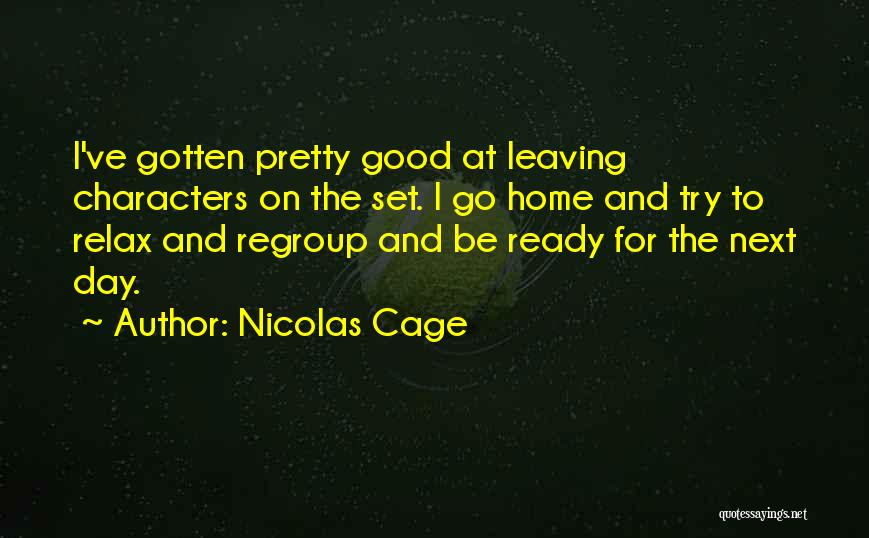 Nicolas Cage Quotes: I've Gotten Pretty Good At Leaving Characters On The Set. I Go Home And Try To Relax And Regroup And