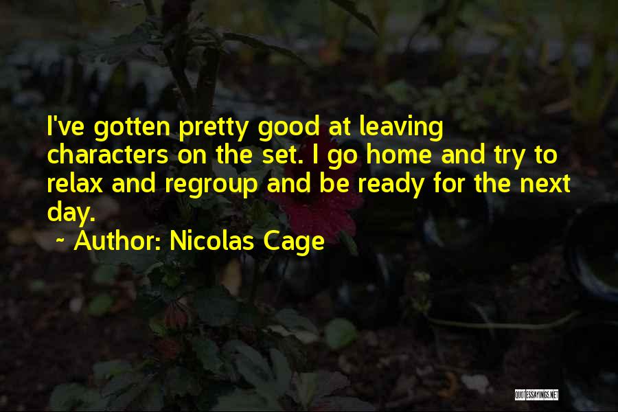 Nicolas Cage Quotes: I've Gotten Pretty Good At Leaving Characters On The Set. I Go Home And Try To Relax And Regroup And