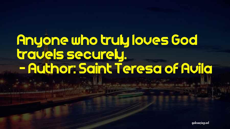 Saint Teresa Of Avila Quotes: Anyone Who Truly Loves God Travels Securely.