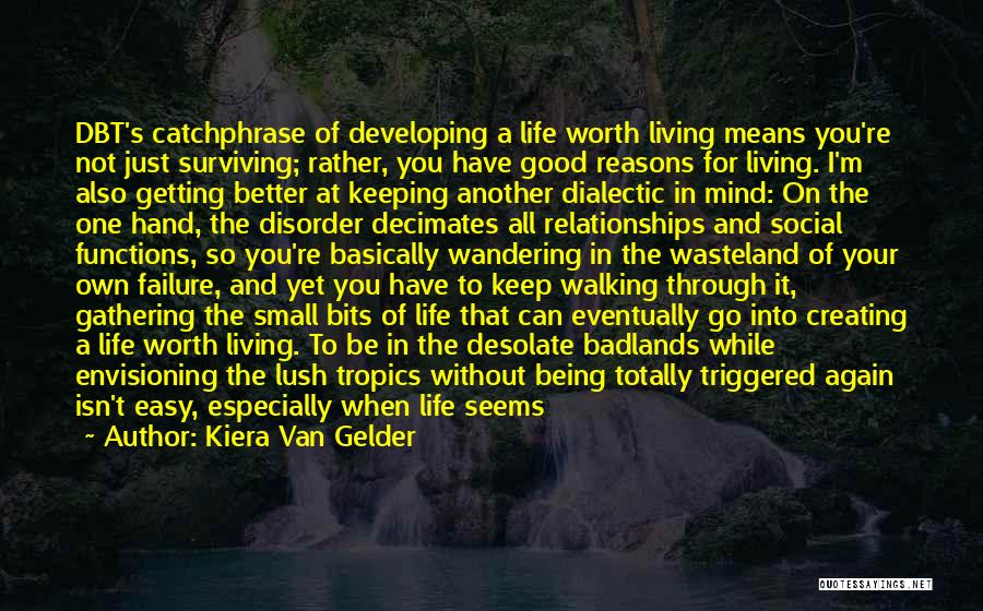 Kiera Van Gelder Quotes: Dbt's Catchphrase Of Developing A Life Worth Living Means You're Not Just Surviving; Rather, You Have Good Reasons For Living.