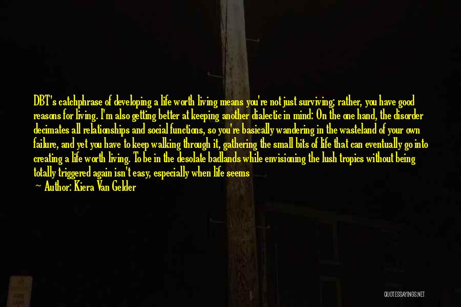 Kiera Van Gelder Quotes: Dbt's Catchphrase Of Developing A Life Worth Living Means You're Not Just Surviving; Rather, You Have Good Reasons For Living.