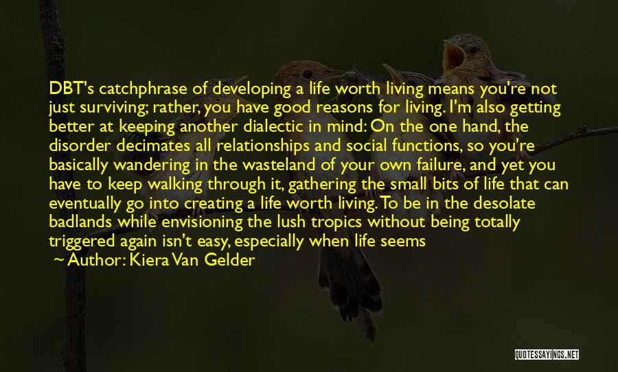 Kiera Van Gelder Quotes: Dbt's Catchphrase Of Developing A Life Worth Living Means You're Not Just Surviving; Rather, You Have Good Reasons For Living.