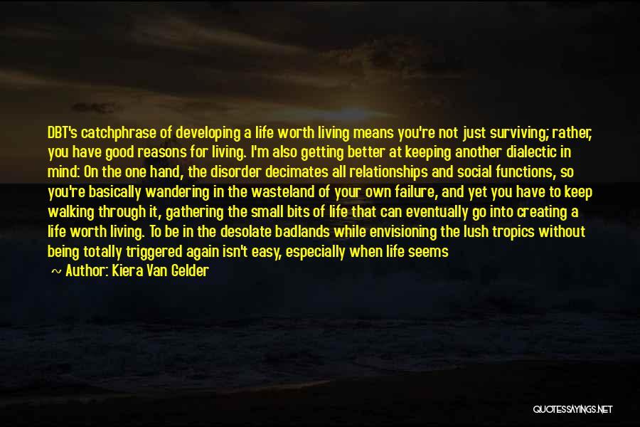 Kiera Van Gelder Quotes: Dbt's Catchphrase Of Developing A Life Worth Living Means You're Not Just Surviving; Rather, You Have Good Reasons For Living.