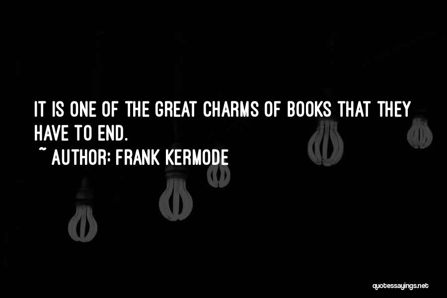 Frank Kermode Quotes: It Is One Of The Great Charms Of Books That They Have To End.