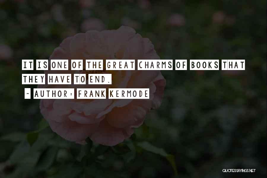 Frank Kermode Quotes: It Is One Of The Great Charms Of Books That They Have To End.