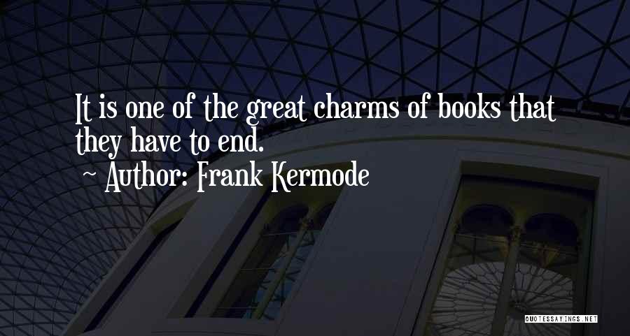 Frank Kermode Quotes: It Is One Of The Great Charms Of Books That They Have To End.