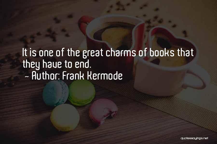 Frank Kermode Quotes: It Is One Of The Great Charms Of Books That They Have To End.