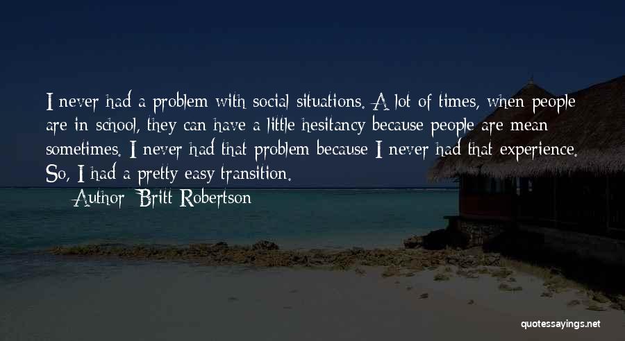 Britt Robertson Quotes: I Never Had A Problem With Social Situations. A Lot Of Times, When People Are In School, They Can Have