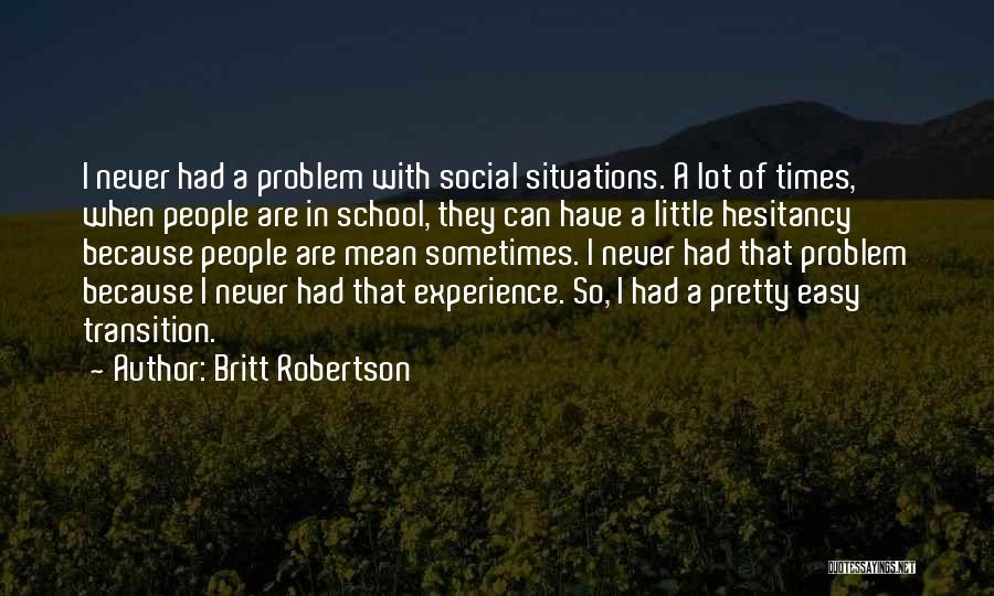 Britt Robertson Quotes: I Never Had A Problem With Social Situations. A Lot Of Times, When People Are In School, They Can Have