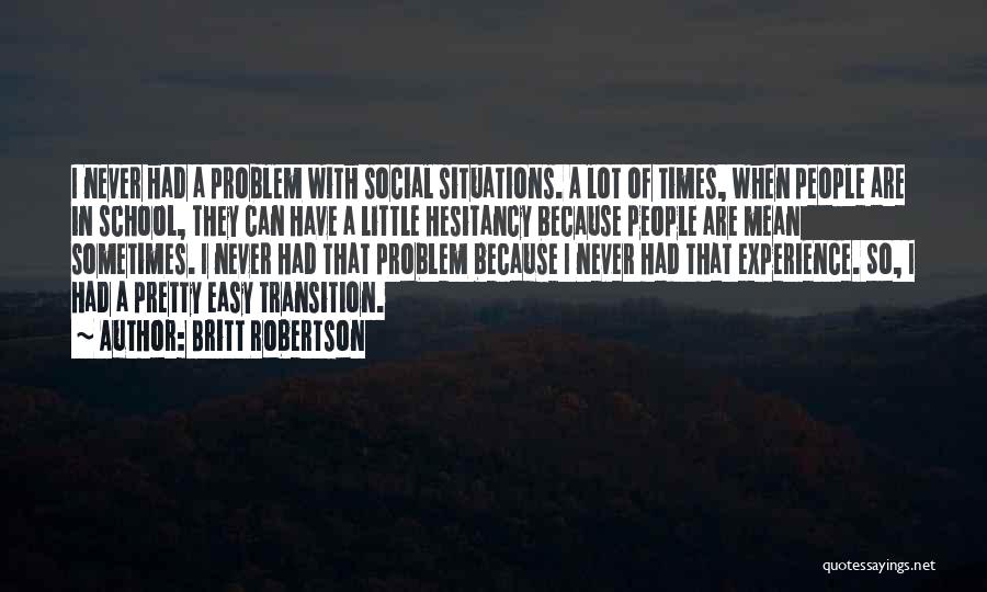 Britt Robertson Quotes: I Never Had A Problem With Social Situations. A Lot Of Times, When People Are In School, They Can Have