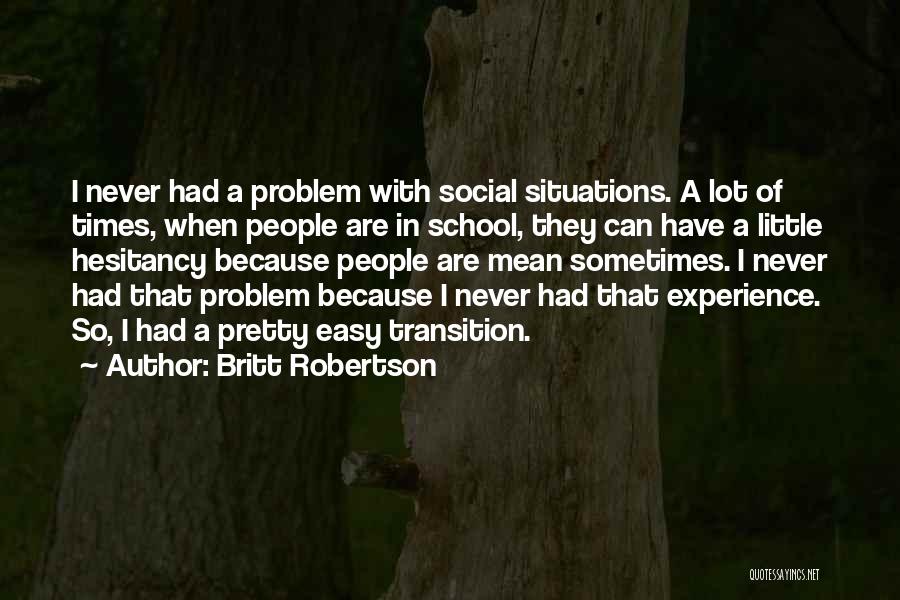 Britt Robertson Quotes: I Never Had A Problem With Social Situations. A Lot Of Times, When People Are In School, They Can Have