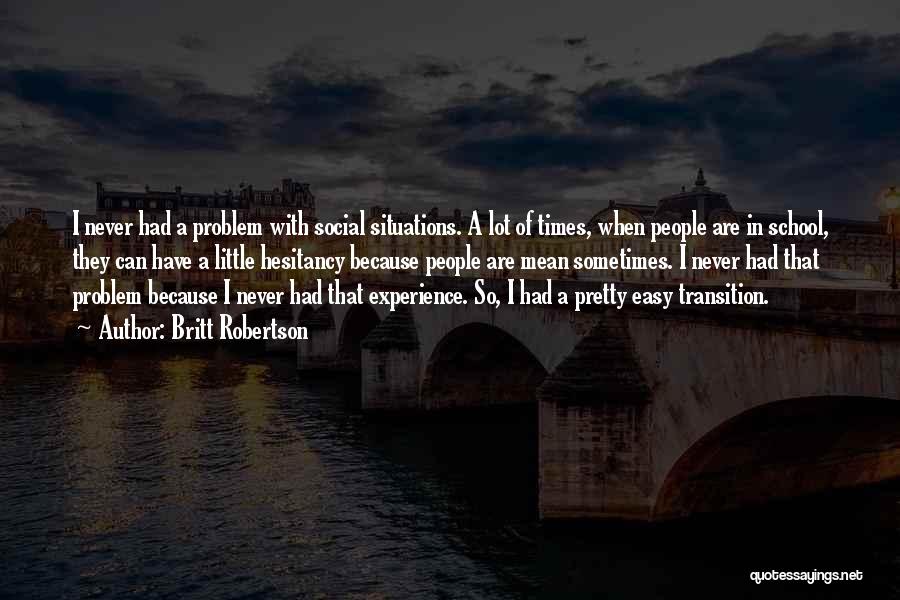 Britt Robertson Quotes: I Never Had A Problem With Social Situations. A Lot Of Times, When People Are In School, They Can Have