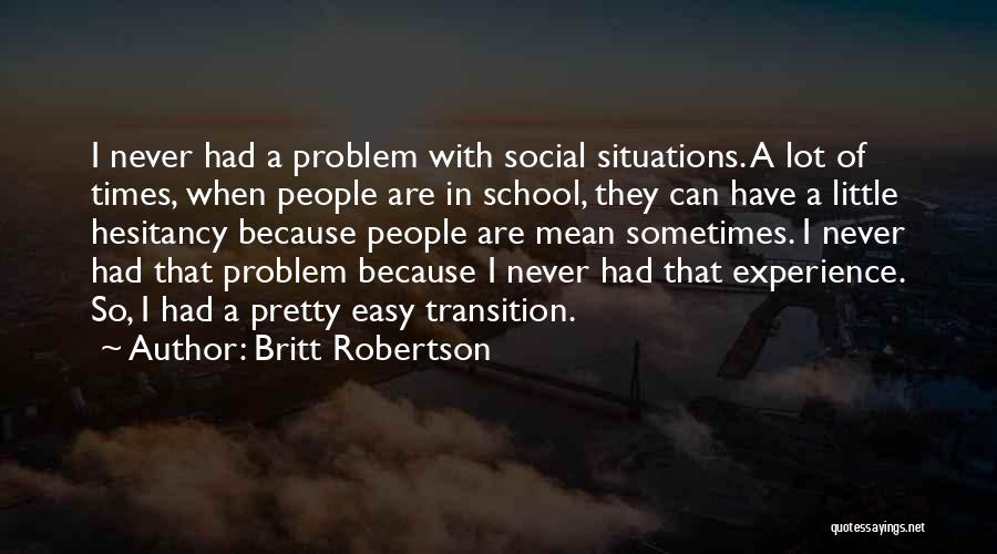 Britt Robertson Quotes: I Never Had A Problem With Social Situations. A Lot Of Times, When People Are In School, They Can Have