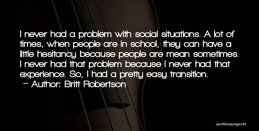 Britt Robertson Quotes: I Never Had A Problem With Social Situations. A Lot Of Times, When People Are In School, They Can Have