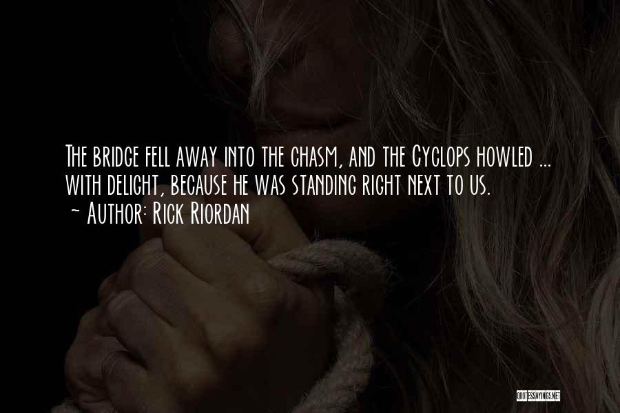 Rick Riordan Quotes: The Bridge Fell Away Into The Chasm, And The Cyclops Howled ... With Delight, Because He Was Standing Right Next