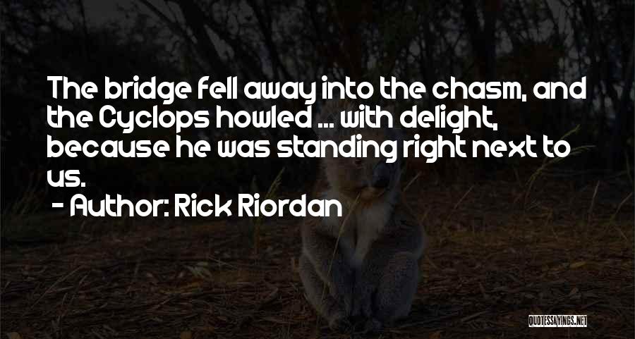 Rick Riordan Quotes: The Bridge Fell Away Into The Chasm, And The Cyclops Howled ... With Delight, Because He Was Standing Right Next