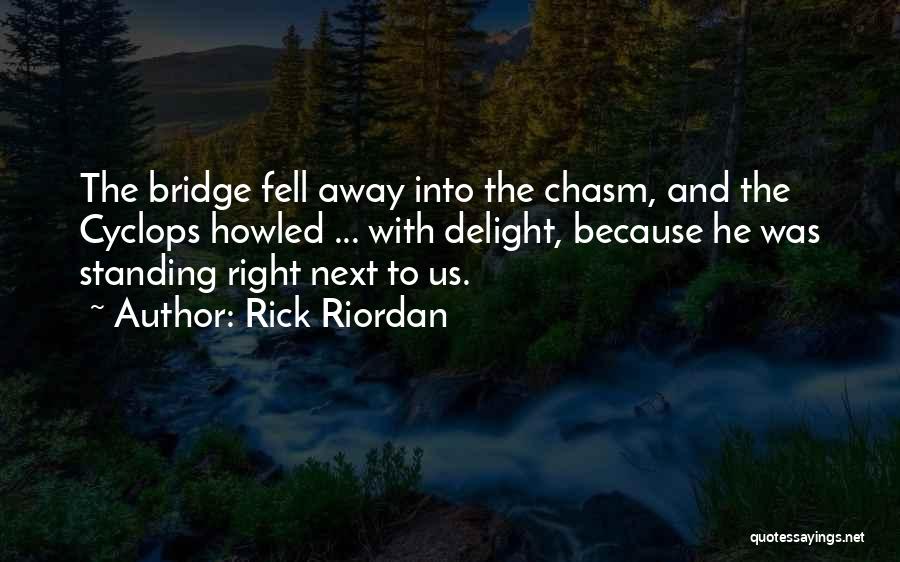 Rick Riordan Quotes: The Bridge Fell Away Into The Chasm, And The Cyclops Howled ... With Delight, Because He Was Standing Right Next