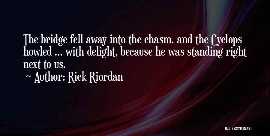 Rick Riordan Quotes: The Bridge Fell Away Into The Chasm, And The Cyclops Howled ... With Delight, Because He Was Standing Right Next