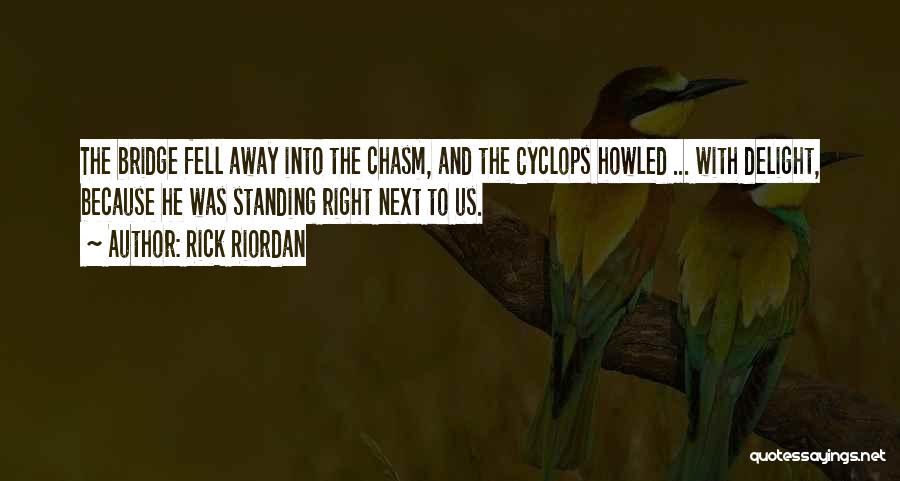 Rick Riordan Quotes: The Bridge Fell Away Into The Chasm, And The Cyclops Howled ... With Delight, Because He Was Standing Right Next