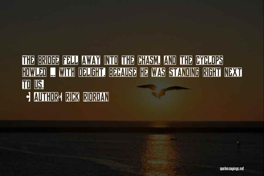Rick Riordan Quotes: The Bridge Fell Away Into The Chasm, And The Cyclops Howled ... With Delight, Because He Was Standing Right Next