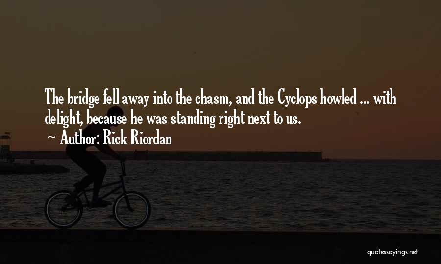 Rick Riordan Quotes: The Bridge Fell Away Into The Chasm, And The Cyclops Howled ... With Delight, Because He Was Standing Right Next