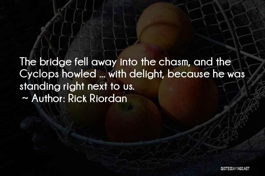 Rick Riordan Quotes: The Bridge Fell Away Into The Chasm, And The Cyclops Howled ... With Delight, Because He Was Standing Right Next