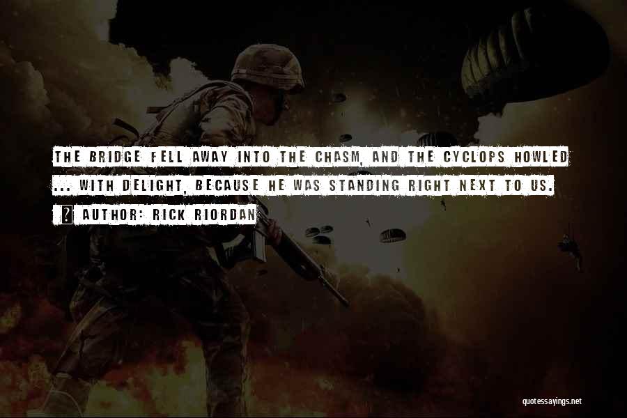 Rick Riordan Quotes: The Bridge Fell Away Into The Chasm, And The Cyclops Howled ... With Delight, Because He Was Standing Right Next