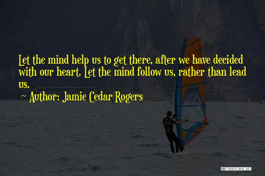 Jamie Cedar Rogers Quotes: Let The Mind Help Us To Get There, After We Have Decided With Our Heart. Let The Mind Follow Us,