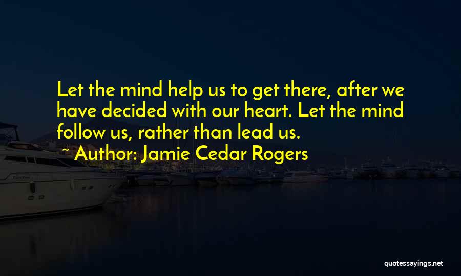 Jamie Cedar Rogers Quotes: Let The Mind Help Us To Get There, After We Have Decided With Our Heart. Let The Mind Follow Us,