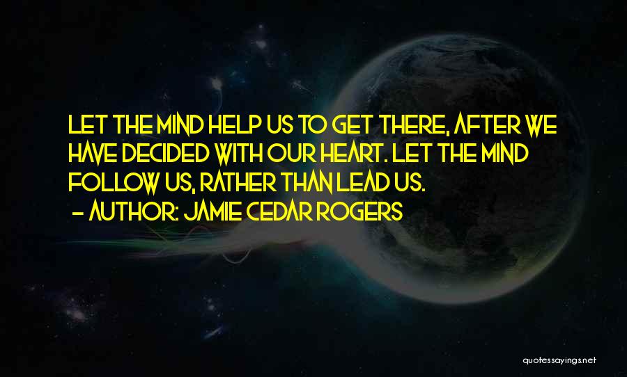 Jamie Cedar Rogers Quotes: Let The Mind Help Us To Get There, After We Have Decided With Our Heart. Let The Mind Follow Us,