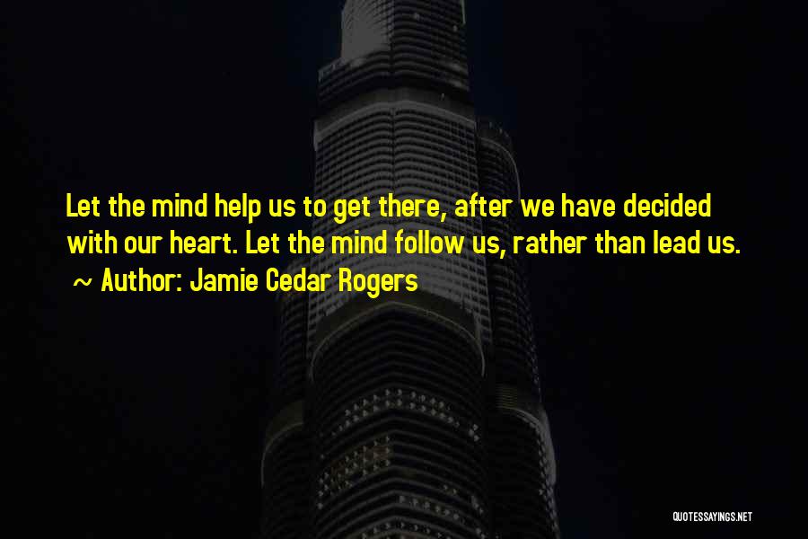 Jamie Cedar Rogers Quotes: Let The Mind Help Us To Get There, After We Have Decided With Our Heart. Let The Mind Follow Us,