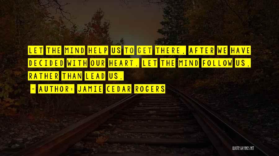 Jamie Cedar Rogers Quotes: Let The Mind Help Us To Get There, After We Have Decided With Our Heart. Let The Mind Follow Us,