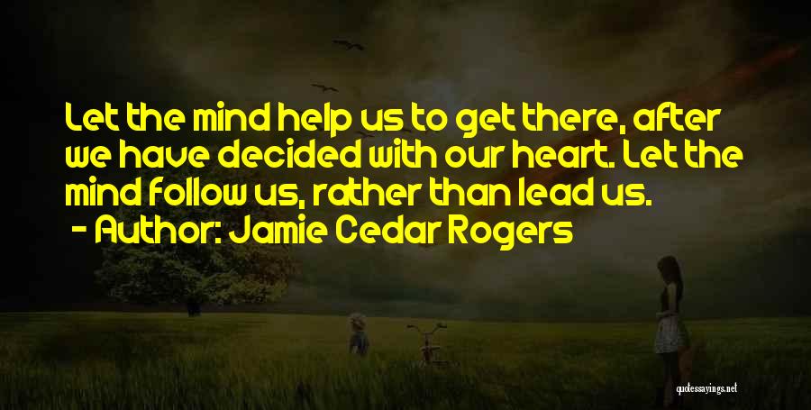 Jamie Cedar Rogers Quotes: Let The Mind Help Us To Get There, After We Have Decided With Our Heart. Let The Mind Follow Us,