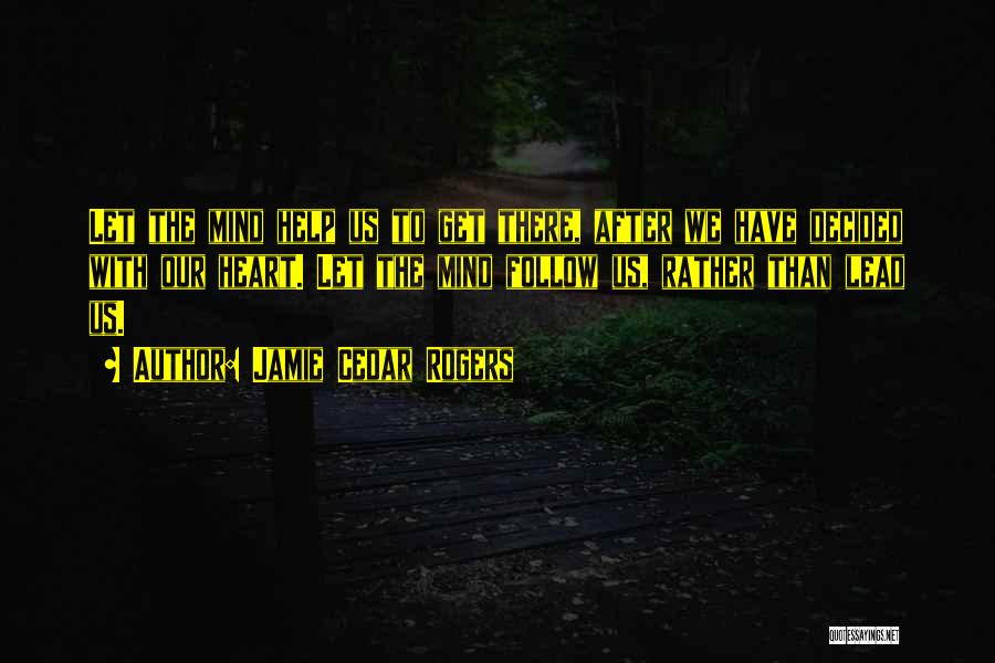 Jamie Cedar Rogers Quotes: Let The Mind Help Us To Get There, After We Have Decided With Our Heart. Let The Mind Follow Us,