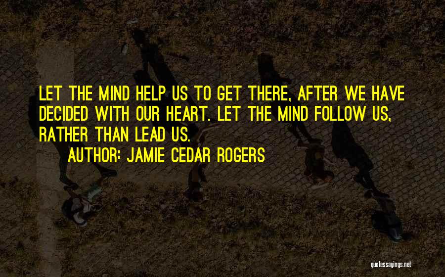 Jamie Cedar Rogers Quotes: Let The Mind Help Us To Get There, After We Have Decided With Our Heart. Let The Mind Follow Us,