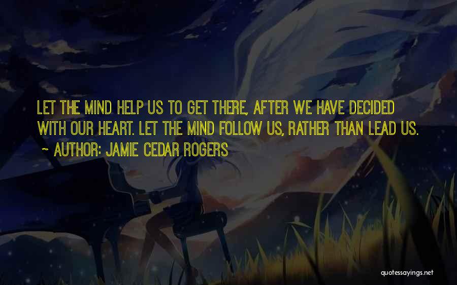 Jamie Cedar Rogers Quotes: Let The Mind Help Us To Get There, After We Have Decided With Our Heart. Let The Mind Follow Us,